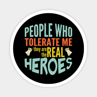 People tolerate me are the real heroes Magnet